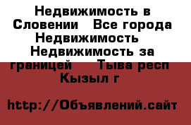 Недвижимость в Словении - Все города Недвижимость » Недвижимость за границей   . Тыва респ.,Кызыл г.